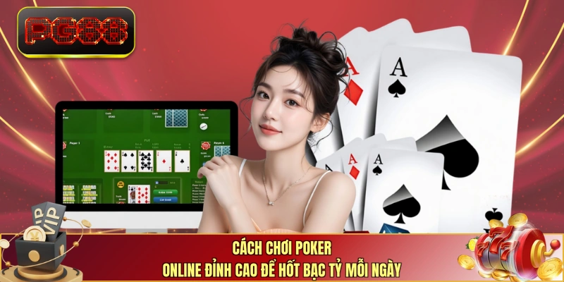 Cách chơi Poker online đỉnh cao để hốt bạc tỷ mỗi ngày