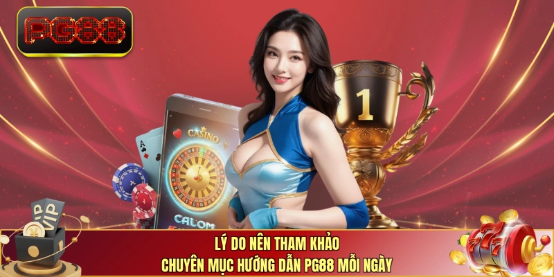Lý do nên tham khảo chuyên mục hướng dẫn PG88 mỗi ngày