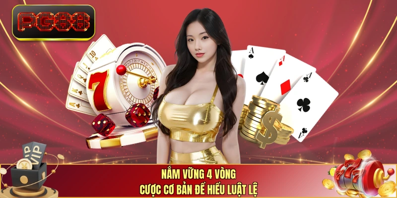 Nắm vững 4 vòng cược cơ bản để hiểu luật lệ 